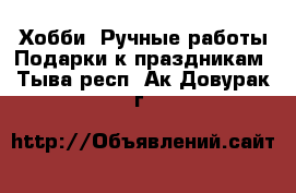 Хобби. Ручные работы Подарки к праздникам. Тыва респ.,Ак-Довурак г.